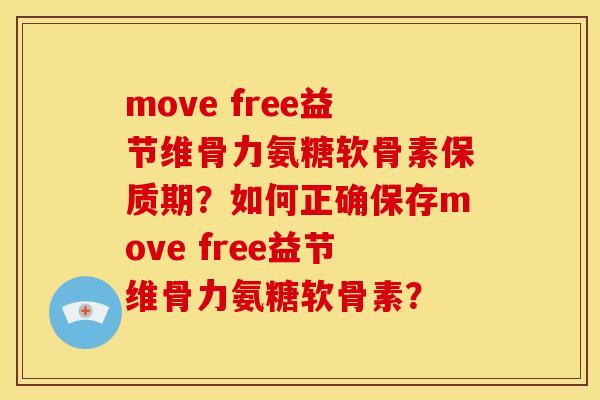 move free益节维骨力氨糖软骨素保质期？如何正确保存move free益节维骨力氨糖软骨素？