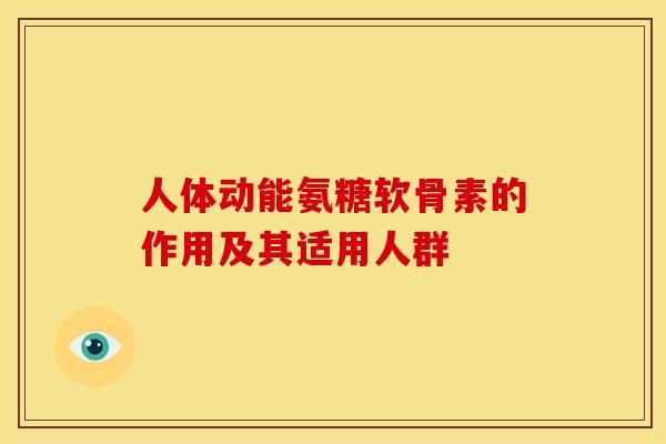 人体动能氨糖软骨素的作用及其适用人群 人体动能氨糖软骨素的作用及其适用人群