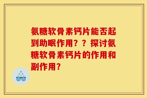 氨糖软骨素钙片能否起到助眠作用??探讨氨糖软骨素钙片的作用和副作用? 氨糖软骨素钙片能否起到助眠作用??探讨氨糖软骨素钙片的作用和副作用?