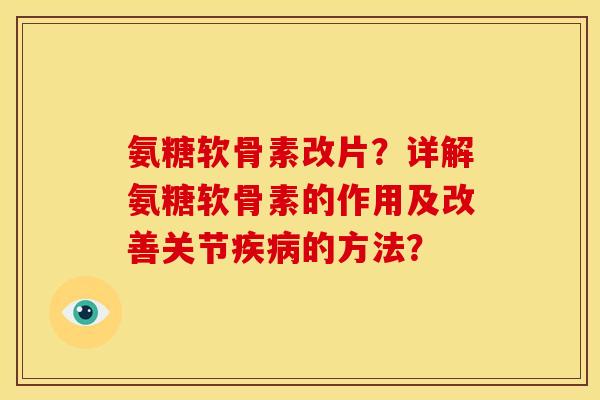 氨糖软骨素改片？详解氨糖软骨素的作用及改善关节的方法？