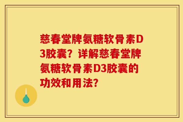 慈春堂牌氨糖软骨素D3胶囊?详解慈春堂牌氨糖软骨素D3胶囊的功效和用法? 慈春堂牌氨糖软骨素D3胶囊?详解慈春堂牌氨糖软骨素D3胶囊的功效和用法?