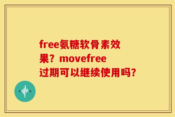 free氨糖软骨素效果?movefree过期可以继续使用吗? free氨糖软骨素效果?movefree过期可以继续使用吗?