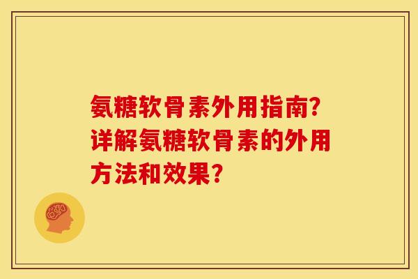 氨糖软骨素外用指南?详解氨糖软骨素的外用方法和效果? 氨糖软骨素外用指南?详解氨糖软骨素的外用方法和效果?