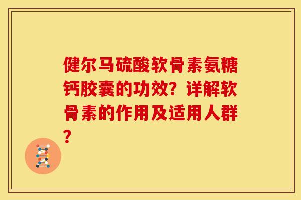 健尔马硫酸软骨素氨糖钙胶囊的功效?详解软骨素的作用及适用人群? 健尔马硫酸软骨素氨糖钙胶囊的功效?详解软骨素的作用及适用人群?