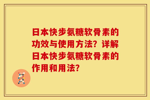 日本快步氨糖软骨素的功效与使用方法？详解日本快步氨糖软骨素的作用和用法？