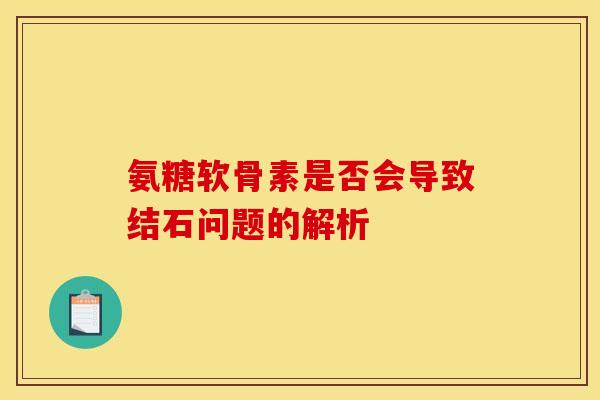氨糖软骨素是否会导致结石问题的解析
