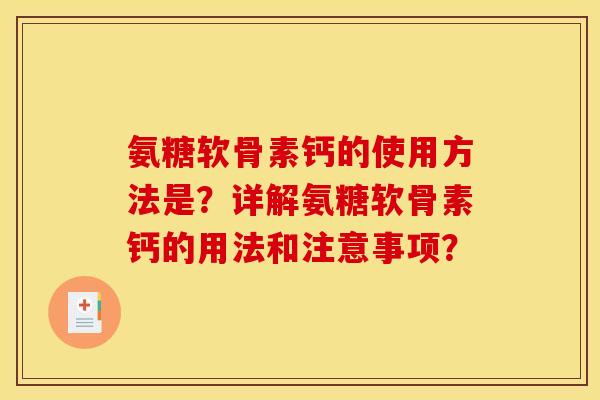 氨糖软骨素钙的使用方法是？详解氨糖软骨素钙的用法和注意事项？