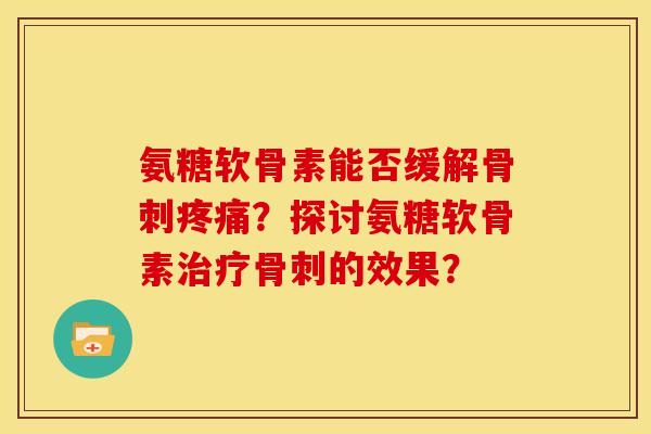 氨糖软骨素能否缓解？探讨氨糖软骨素的效果？