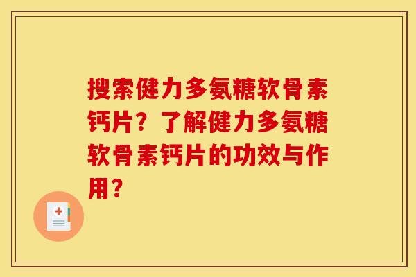 搜索健力多氨糖软骨素钙片?了解健力多氨糖软骨素钙片的功效与作用? 搜索健力多氨糖软骨素钙片?了解健力多氨糖软骨素钙片的功效与作用?
