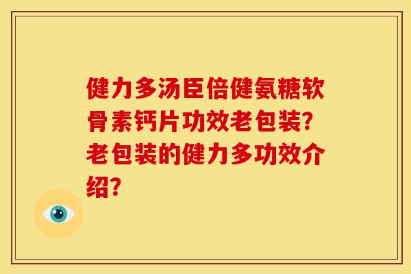 健力多汤臣倍健氨糖软骨素钙片功效老包装?老包装的健力多功效介绍? 健力多汤臣倍健氨糖软骨素钙片功效老包装?老包装的健力多功效介绍?