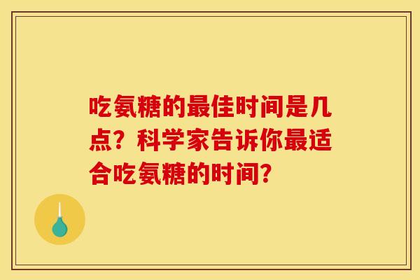 吃氨糖的佳时间是几点？科学家告诉你适合吃氨糖的时间？