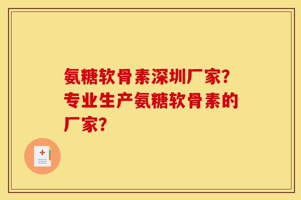 氨糖软骨素深圳厂家?专业生产氨糖软骨素的厂家? 氨糖软骨素深圳厂家?专业生产氨糖软骨素的厂家?