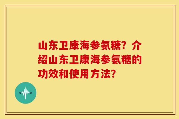 山东卫康海参氨糖?介绍山东卫康海参氨糖的功效和使用方法? 山东卫康海参氨糖?介绍山东卫康海参氨糖的功效和使用方法?