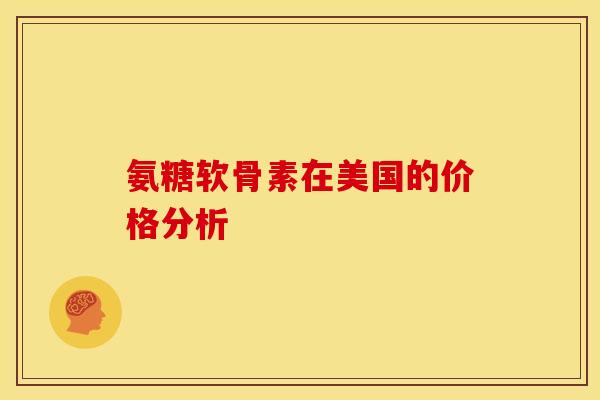 氨糖软骨素在美国的价格分析