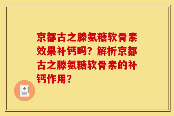 京都古之滕氨糖软骨素效果补钙吗?解析京都古之滕氨糖软骨素的补钙作用? 京都古之滕氨糖软骨素效果补钙吗?解析京都古之滕氨糖软骨素的补钙作用?