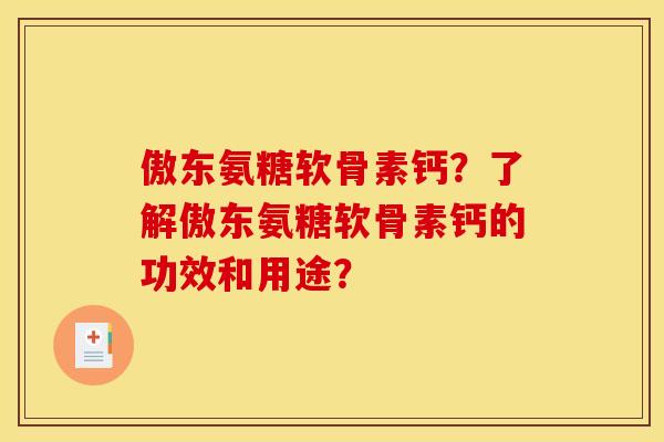 傲东氨糖软骨素钙?了解傲东氨糖软骨素钙的功效和用途? 傲东氨糖软骨素钙?了解傲东氨糖软骨素钙的功效和用途?