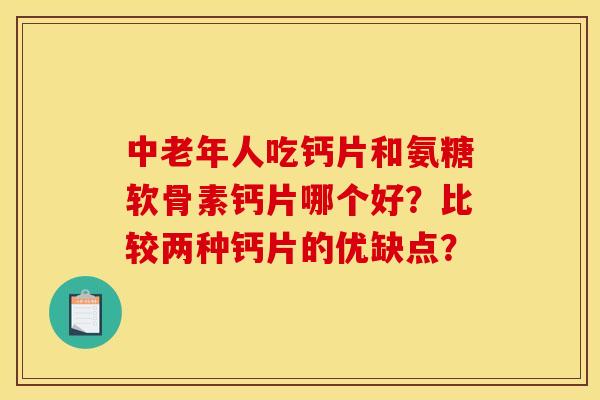 中老年人吃钙片和氨糖软骨素钙片哪个好?比较两种钙片的优缺点? 中老年人吃钙片和氨糖软骨素钙片哪个好?比较两种钙片的优缺点?