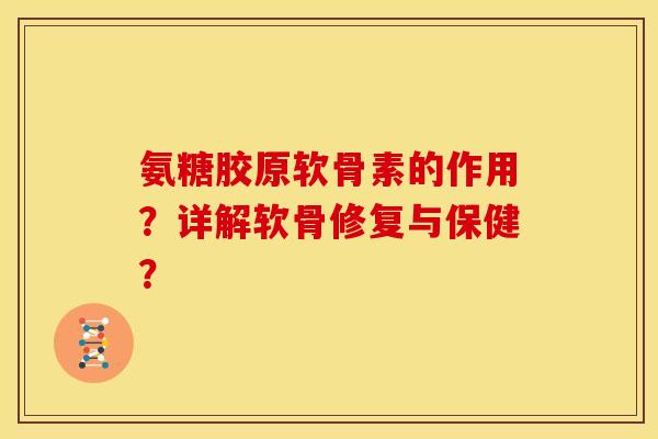 氨糖胶原软骨素的作用?详解软骨修复与保健? 氨糖胶原软骨素的作用?详解软骨修复与保健?