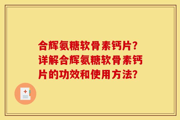合辉氨糖软骨素钙片？详解合辉氨糖软骨素钙片的功效和使用方法？