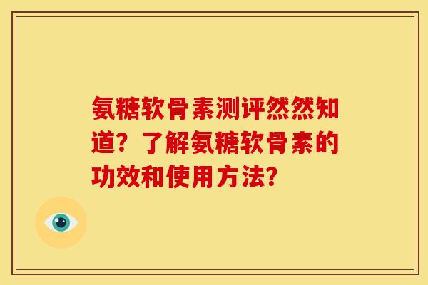 氨糖软骨素测评然然知道？了解氨糖软骨素的功效和使用方法？