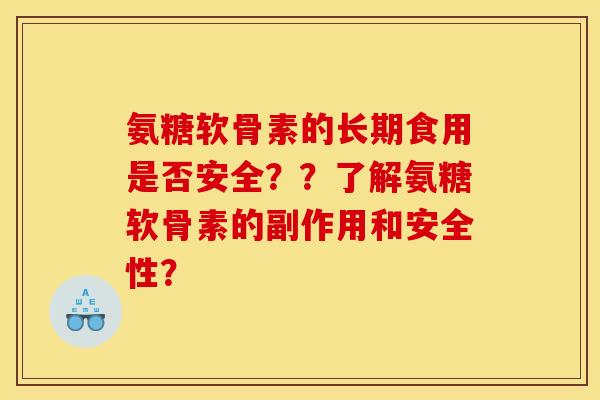 氨糖软骨素的长期食用是否安全??了解氨糖软骨素的副作用和安全性? 氨糖软骨素的长期食用是否安全??了解氨糖软骨素的副作用和安全性?