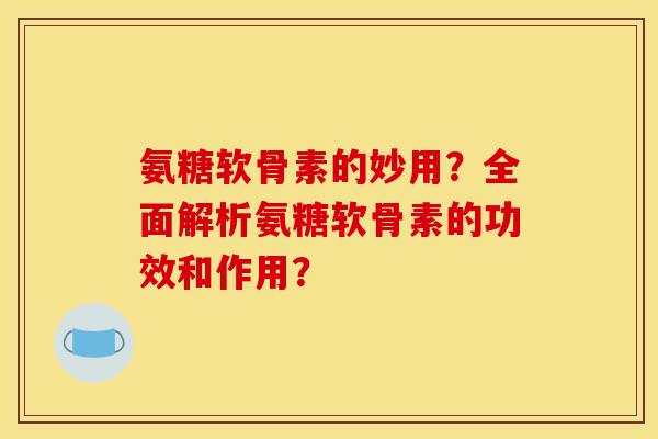 氨糖软骨素的妙用?全面解析氨糖软骨素的功效和作用? 氨糖软骨素的妙用?全面解析氨糖软骨素的功效和作用?