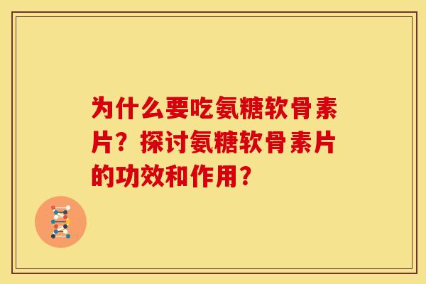 为什么要吃氨糖软骨素片?探讨氨糖软骨素片的功效和作用? 为什么要吃氨糖软骨素片?探讨氨糖软骨素片的功效和作用?