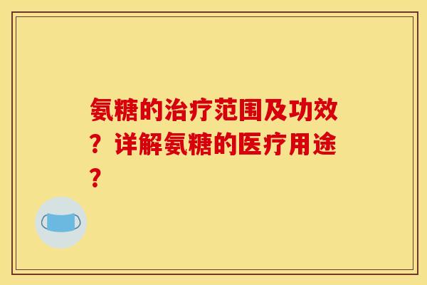 氨糖的范围及功效？详解氨糖的医疗用途？