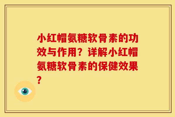 小红帽氨糖软骨素的功效与作用?详解小红帽氨糖软骨素的保健效果? 小红帽氨糖软骨素的功效与作用?详解小红帽氨糖软骨素的保健效果?