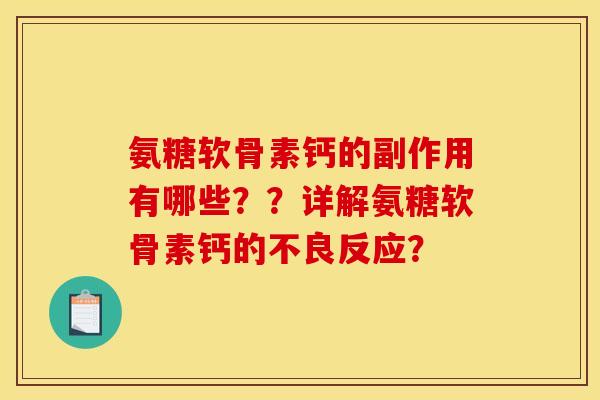 氨糖软骨素钙的副作用有哪些??详解氨糖软骨素钙的不良反应? 氨糖软骨素钙的副作用有哪些??详解氨糖软骨素钙的不良反应?