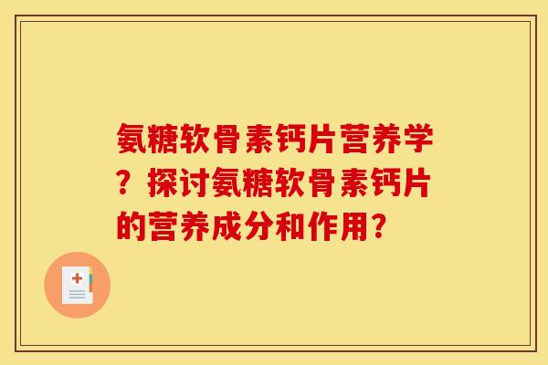 氨糖软骨素钙片营养学?探讨氨糖软骨素钙片的营养成分和作用? 氨糖软骨素钙片营养学?探讨氨糖软骨素钙片的营养成分和作用?