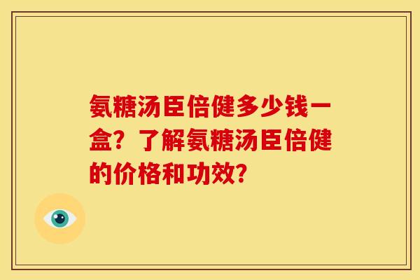 氨糖汤臣倍健多少钱一盒?了解氨糖汤臣倍健的价格和功效? 氨糖汤臣倍健多少钱一盒?了解氨糖汤臣倍健的价格和功效?