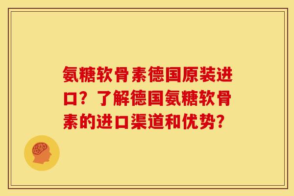 氨糖软骨素德国原装进口?了解德国氨糖软骨素的进口渠道和优势? 氨糖软骨素德国原装进口?了解德国氨糖软骨素的进口渠道和优势?