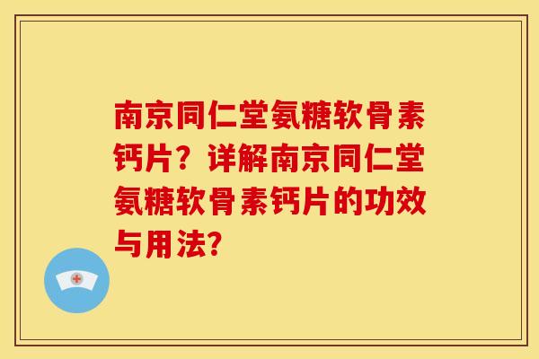 南京同仁堂氨糖软骨素钙片?详解南京同仁堂氨糖软骨素钙片的功效与用法? 南京同仁堂氨糖软骨素钙片?详解南京同仁堂氨糖软骨素钙片的功效与用法?