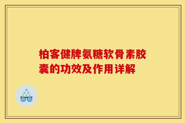 柏客健牌氨糖软骨素胶囊的功效及作用详解 柏客健牌氨糖软骨素胶囊的功效及作用详解