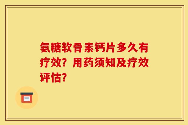 氨糖软骨素钙片多久有疗效?用药须知及疗效评估? 氨糖软骨素钙片多久有疗效?用药须知及疗效评估?