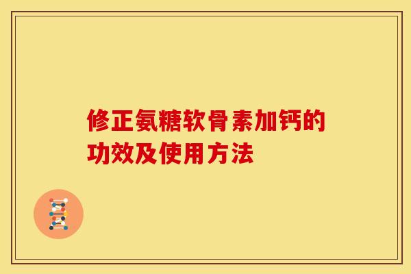 修正氨糖软骨素加钙的功效及使用方法