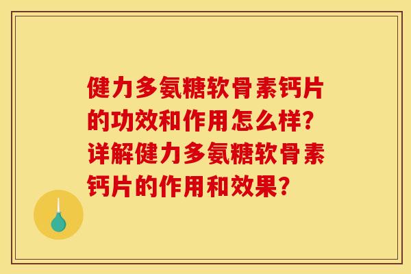 健力多氨糖软骨素钙片的功效和作用怎么样？详解健力多氨糖软骨素钙片的作用和效果？