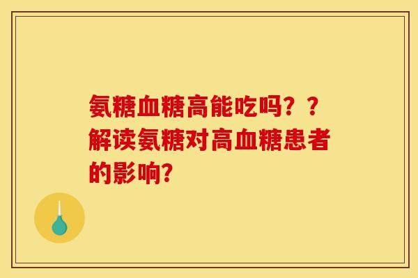 氨糖高能吃吗？？解读氨糖对高患者的影响？