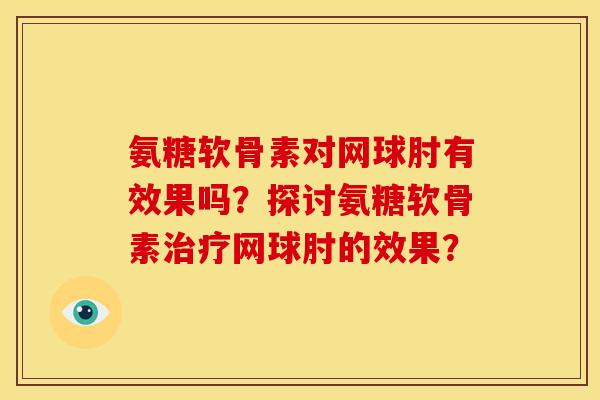 氨糖软骨素对网球肘有效果吗?探讨氨糖软骨素网球肘的效果? 氨糖软骨素对网球肘有效果吗?探讨氨糖软骨素网球肘的效果?