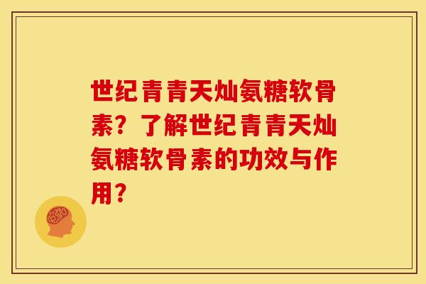 世纪青青天灿氨糖软骨素?了解世纪青青天灿氨糖软骨素的功效与作用? 世纪青青天灿氨糖软骨素?了解世纪青青天灿氨糖软骨素的功效与作用?