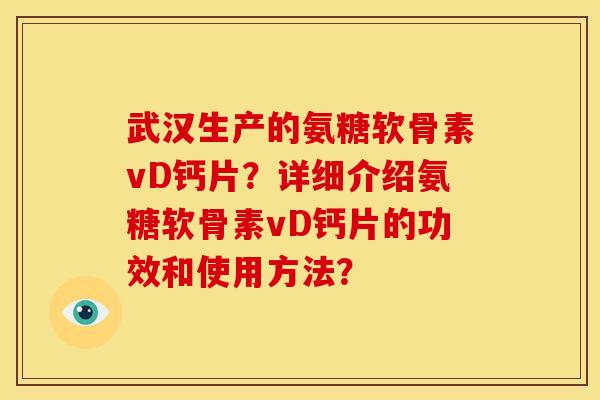 武汉生产的氨糖软骨素vD钙片?详细介绍氨糖软骨素vD钙片的功效和使用方法? 武汉生产的氨糖软骨素vD钙片?详细介绍氨糖软骨素vD钙片的功效和使用方法?