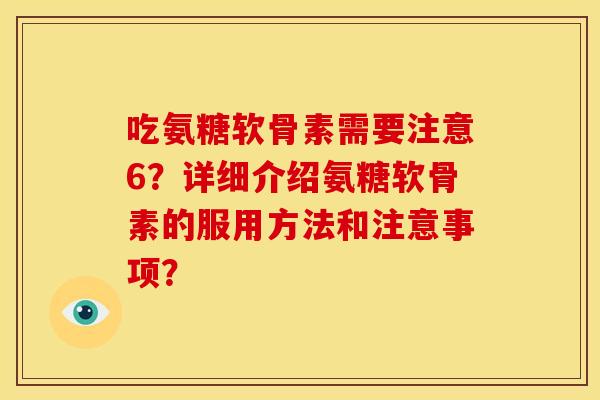 吃氨糖软骨素需要注意6？详细介绍氨糖软骨素的服用方法和注意事项？