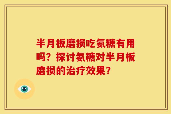 磨损吃氨糖有用吗？探讨氨糖对磨损的效果？