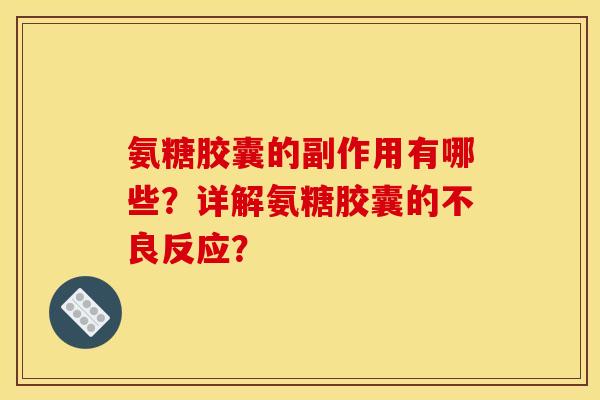 氨糖胶囊的副作用有哪些?详解氨糖胶囊的不良反应? 氨糖胶囊的副作用有哪些?详解氨糖胶囊的不良反应?