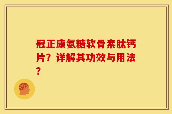 冠正康氨糖软骨素肽钙片？详解其功效与用法？