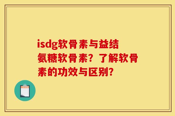 isdg软骨素与益结氨糖软骨素?了解软骨素的功效与区别? isdg软骨素与益结氨糖软骨素?了解软骨素的功效与区别?