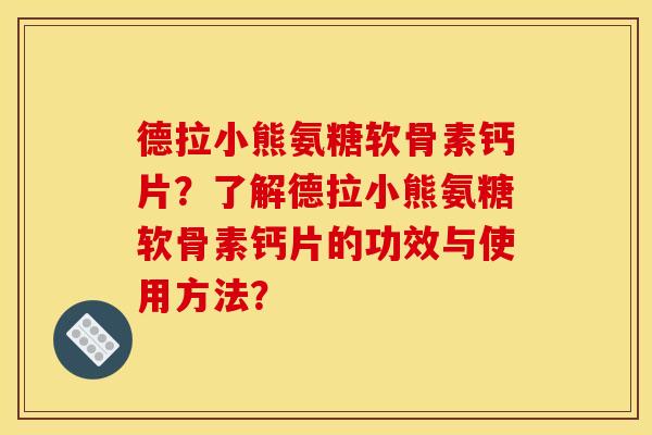 德拉小熊氨糖软骨素钙片？了解德拉小熊氨糖软骨素钙片的功效与使用方法？