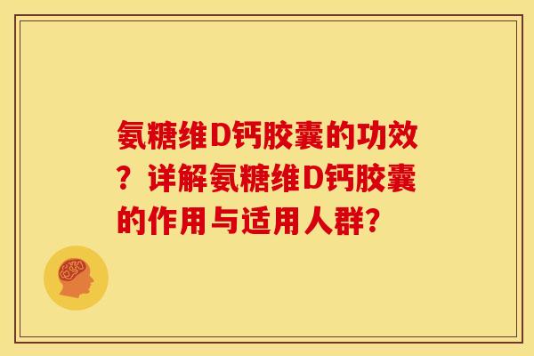 氨糖维D钙胶囊的功效?详解氨糖维D钙胶囊的作用与适用人群? 氨糖维D钙胶囊的功效?详解氨糖维D钙胶囊的作用与适用人群?