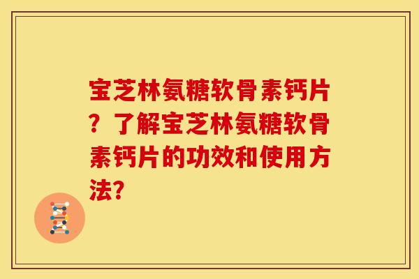 宝芝林氨糖软骨素钙片？了解宝芝林氨糖软骨素钙片的功效和使用方法？